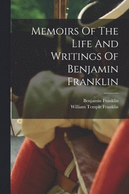 Benjamin Franklin, William Temple Franklin - Memoirs Of The Life And Writings Of Benjamin Franklin, Häftad