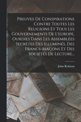 John Robison - Preuves De Conspirations Contre Toutes Les Religions Et Tous Les Gouvernements De L'europe, Ourdies Dans Les Assemblées Secrètes Des Illuminés, Des Francs-maçons Et Des Sociétés De Lecture..., Häftad