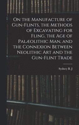 On the Manufacture of Gun-flints, the Methods of Excavating for Fling, the age of Palolithic man, and the Connexion Between Neolithic art and the Gun-flint Trade 1