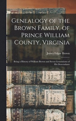 bokomslag Genealogy of the Brown Family, of Prince William County, Virginia; Being a History of William Brown and Seven Generations of his Descendants