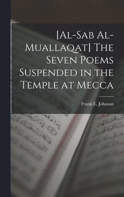 Frank E Johnson - [al-Sab Al-muallaqat] The Seven Poems Suspended in the Temple at Mecca, Inbunden