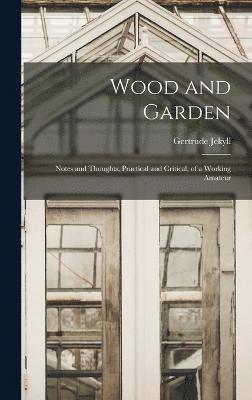 bokomslag Wood and Garden; Notes and Thoughts, Practical and Critical, of a Working Amateur