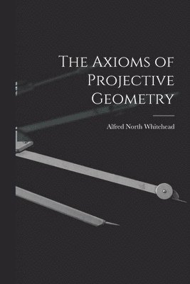 Alfred North Whitehead - Axioms of Projective Geometry, Häftad