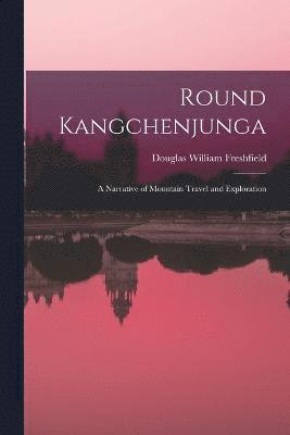 Round Kangchenjunga; a Narrative of Mountain Travel and Exploration 1