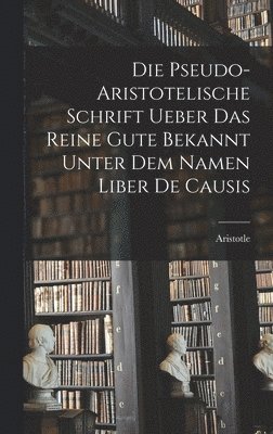 bokomslag Die Pseudo-aristotelische Schrift Ueber das Reine Gute Bekannt Unter dem Namen Liber de Causis