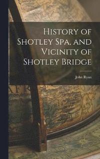 bokomslag History of Shotley Spa, and Vicinity of Shotley Bridge