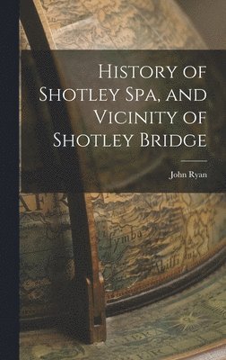 bokomslag History of Shotley Spa, and Vicinity of Shotley Bridge