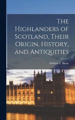 bokomslag The Highlanders of Scotland, Their Origin, History, and Antiquities