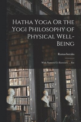 Hatha Yoga Or the Yogi Philosophy of Physical Well-Being 1