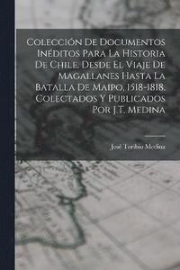 bokomslag Coleccin De Documentos Inditos Para La Historia De Chile, Desde El Viaje De Magallanes Hasta La Batalla De Maipo, 1518-1818. Colectados Y Publicados Por J.T. Medina