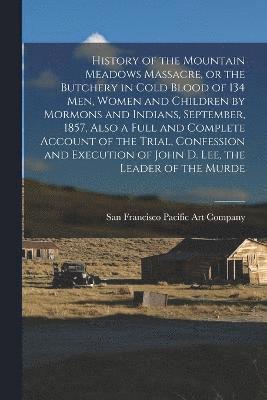 bokomslag History of the Mountain Meadows Massacre, or the Butchery in Cold Blood of 134 men, Women and Children by Mormons and Indians, September, 1857, Also a Full and Complete Account of the Trial,