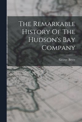 George Bryce - Remarkable History Of The Hudson's Bay Company, Häftad