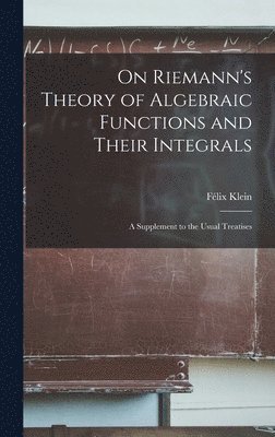 Félix Klein - On Riemann's Theory of Algebraic Functions and Their Integrals, Inbunden