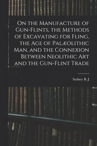 bokomslag On the Manufacture of Gun-flints, the Methods of Excavating for Fling, the age of Palæolithic man, and the Connexion Between Neolithic art and the Gun-flint Trade