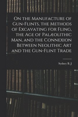 On the Manufacture of Gun-flints, the Methods of Excavating for Fling, the age of Palolithic man, and the Connexion Between Neolithic art and the Gun-flint Trade 1