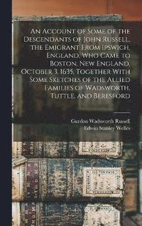 bokomslag An Account of Some of the Descendants of John Russell, the Emigrant From Ipswich, England, Who Came to Boston, New England, October 3, 1635, Together With Some Sketches of the Allied Families of