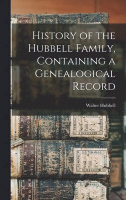 Walter Hubbell - History of the Hubbell Family, Containing a Genealogical Record, Inbunden