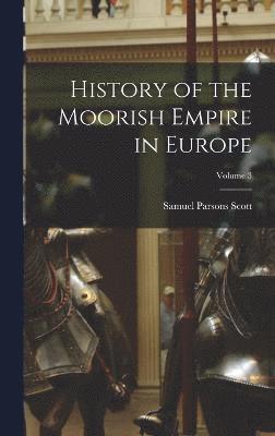 History of the Moorish Empire in Europe; Volume 3 1