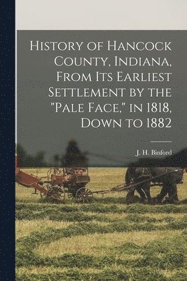 bokomslag History of Hancock County, Indiana, From its Earliest Settlement by the &quot;pale Face,&quot; in 1818, Down to 1882