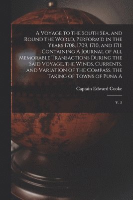 A Voyage to the South Sea, and Round the World, Perform'd in the Years 1708, 1709, 1710, and 1711 1