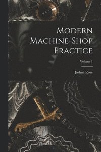 bokomslag Modern Machine-shop Practice; Volume 1
