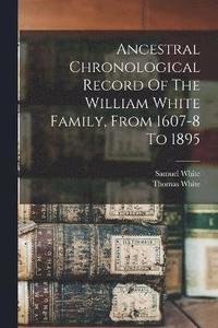 bokomslag Ancestral Chronological Record Of The William White Family, From 1607-8 To 1895