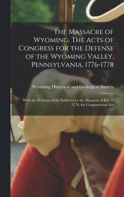 The Massacre of Wyoming. The Acts of Congress for the Defense of the Wyoming Valley, Pennsylvania, 1776-1778 1