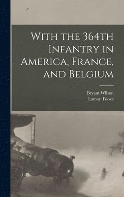 With the 364th Infantry in America, France, and Belgium 1