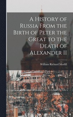 William Richard Morfill - History of Russia From the Birth of Peter the Great to the Death of Alexander II, Inbunden