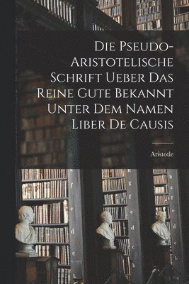 bokomslag Die Pseudo-aristotelische Schrift Ueber das Reine Gute Bekannt Unter dem Namen Liber de Causis