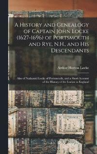 bokomslag A History and Genealogy of Captain John Locke (1627-1696) of Portsmouth and Rye, N.H., and his Descendants; Also of Nathaniel Locke of Portsmouth, and a Short Account of the History of the Lockes in