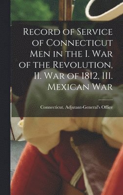 bokomslag Record of Service of Connecticut men in the I. War of the Revolution, II. War of 1812, III. Mexican War