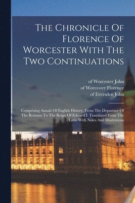 Of Worcester D. Florence, Of Worcester th Century John, John de D. Taxster - Chronicle Of Florence Of Worcester With The Two Continuations; Comprising Annals Of English History, From The Departure Of The Romans To The Reign Of Edward I. Translated From The Latin With Notes And Illustrations, Häftad