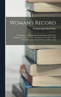 Sarah Josepha Buell Hale - Woman's Record; or, Sketches of all Distinguished Women, From "the Beginning" Till A.D. 1850. Arranged in Four Eras. With Selections From Female Writers of Every Age, Inbunden