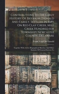 bokomslag Contributions To The Early History Of Bryan Mcdonald And Family, Settlers In 1689, On Red Clay Creek, Mill Creek Hundred (or Township) Newcastle County, Delaware