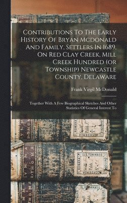 bokomslag Contributions To The Early History Of Bryan Mcdonald And Family, Settlers In 1689, On Red Clay Creek, Mill Creek Hundred (or Township) Newcastle County, Delaware