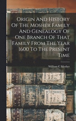 bokomslag Origin And History Of The Mosher Family And Genealogy Of One Branch Of That Family From The Year 1600 To The Present Time