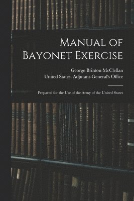 George Brinton McClellan, United States Adjutant-General's Off - Manual of Bayonet Exercise, Häftad