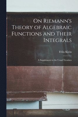 Félix Klein - On Riemann's Theory of Algebraic Functions and Their Integrals, Häftad