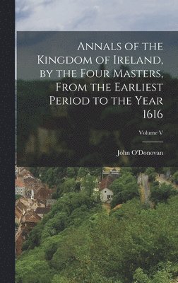 John O'Donovan - Annals of the Kingdom of Ireland, by the Four Masters, from the Earliest Period to the Year 1616; Volume V, Inbunden
