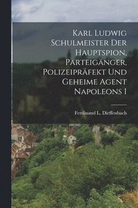 bokomslag Karl Ludwig Schulmeister Der Hauptspion, Parteignger, Polizeiprfekt Und Geheime Agent Napoleons I