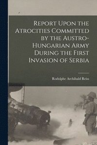 bokomslag Report Upon the Atrocities Committed by the Austro-Hungarian Army During the First Invasion of Serbia