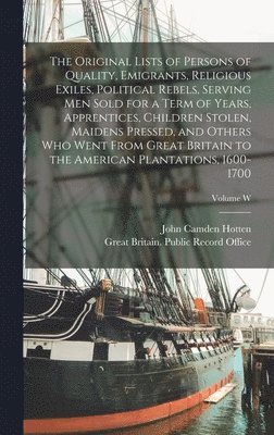 John Camden Hotten, Great Britain Public Record Office - Original Lists of Persons of Quality, Emigrants, Religious Exiles, Political Rebels, Serving men Sold for a Term of Years, Apprentices, Children Stolen, Maidens Pressed, and Others who Went From Great Britain to the American Plantations, 1600-1700; Volume, Inbunden