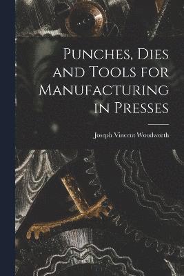 Joseph Vincent Woodworth - Punches, Dies and Tools for Manufacturing in Presses, Häftad