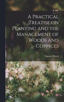 bokomslag A Practical Treatise on Planting and the Management of Woods and Coppices