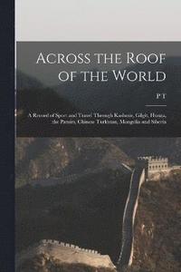 bokomslag Across the Roof of the World; a Record of Sport and Travel Through Kashmir, Gilgit, Hunza, the Pamirs, Chinese Turkistan, Mongolia and Siberia