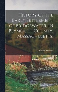 bokomslag History of the Early Settlement of Bridgewater, in Plymouth County, Massachusetts,