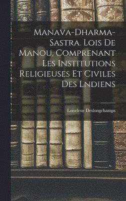Manava-Dharma-Sastra. Lois De Manou, Comprenant Les Institutions Religieuses Et Civiles Des Lndiens 1