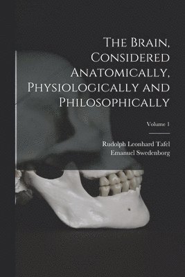 bokomslag The Brain, Considered Anatomically, Physiologically and Philosophically; Volume 1