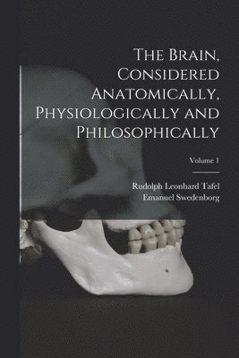 Brain, Considered Anatomically, Physiologically and Philosophically; Volume 1